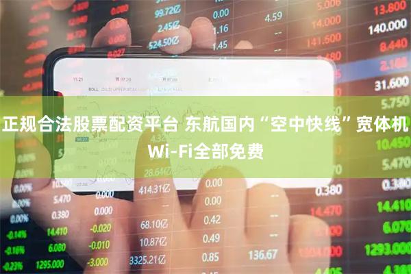 正规合法股票配资平台 东航国内“空中快线”宽体机Wi-Fi全部免费